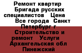 Ремонт квартир . Бригада русских специалистов › Цена ­ 150 - Все города, Санкт-Петербург г. Строительство и ремонт » Услуги   . Архангельская обл.,Пинежский 